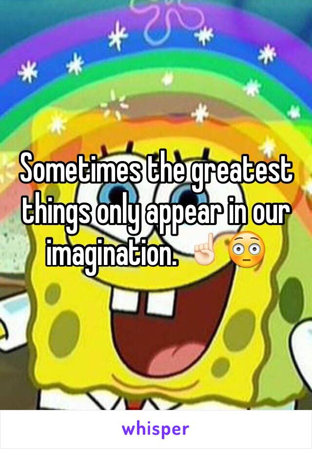 Sometimes the greatest things only appear in our imagination. ☝🏻️😳 
