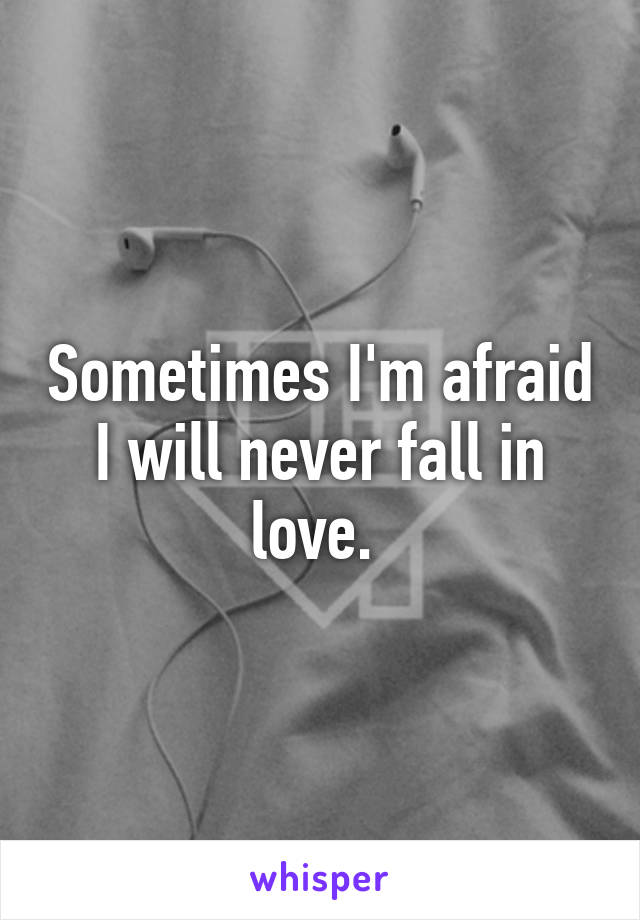 Sometimes I'm afraid I will never fall in love. 