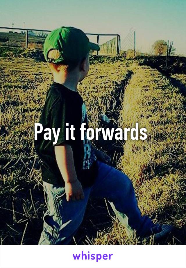 Pay it forwards 