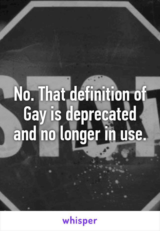 No. That definition of Gay is deprecated and no longer in use.