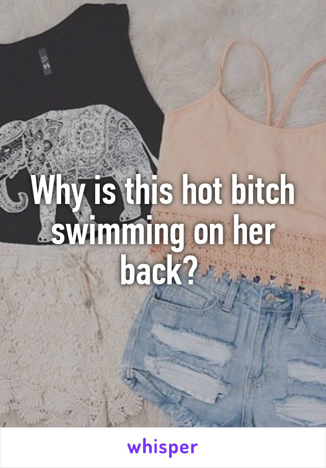 Why is this hot bitch swimming on her back? 