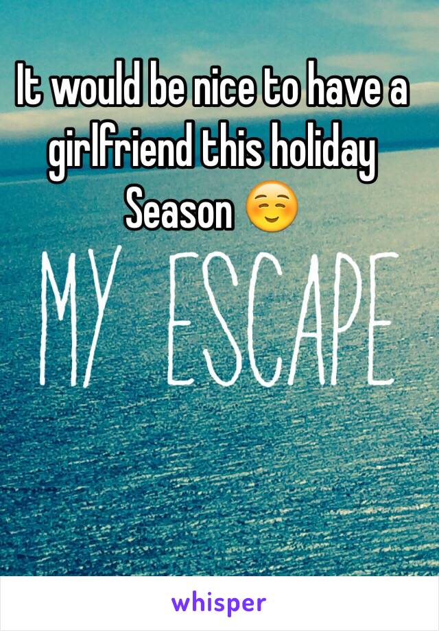 It would be nice to have a girlfriend this holiday Season ☺️