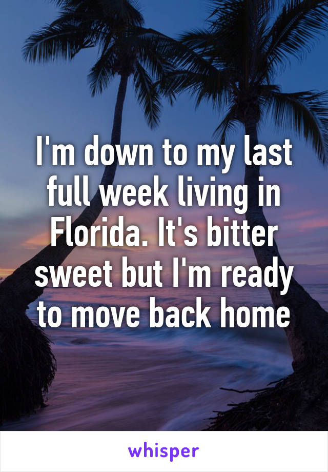 I'm down to my last full week living in Florida. It's bitter sweet but I'm ready to move back home