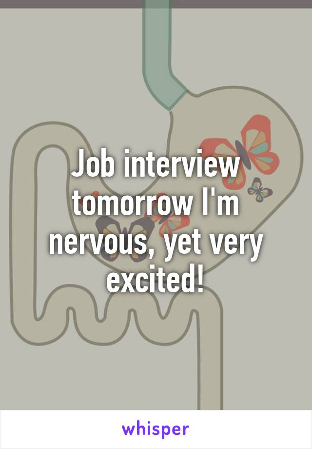 Job interview tomorrow I'm nervous, yet very excited!