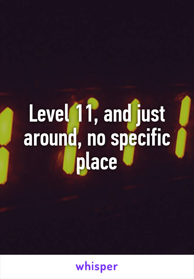 Level 11, and just around, no specific place