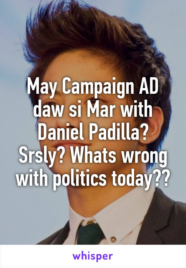 May Campaign AD daw si Mar with Daniel Padilla? Srsly? Whats wrong with politics today??