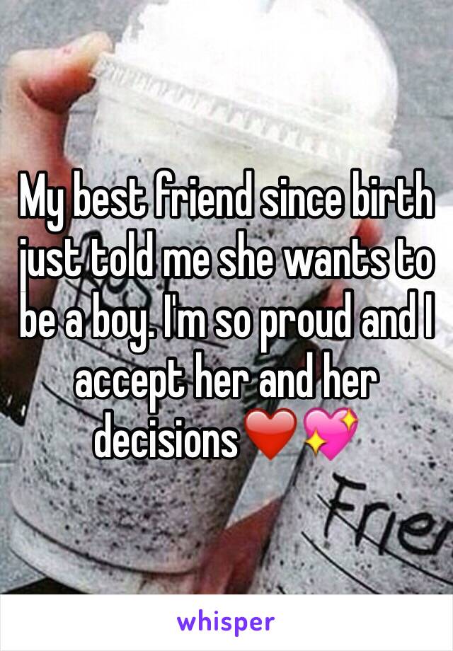 My best friend since birth just told me she wants to be a boy. I'm so proud and I accept her and her decisions❤️💖 