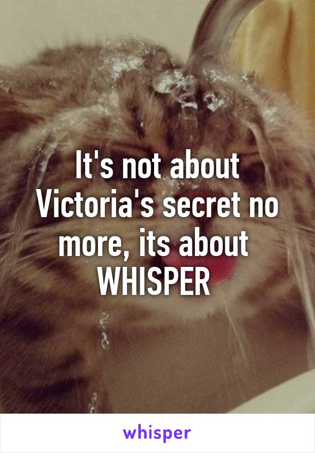 It's not about Victoria's secret no more, its about 
WHISPER 