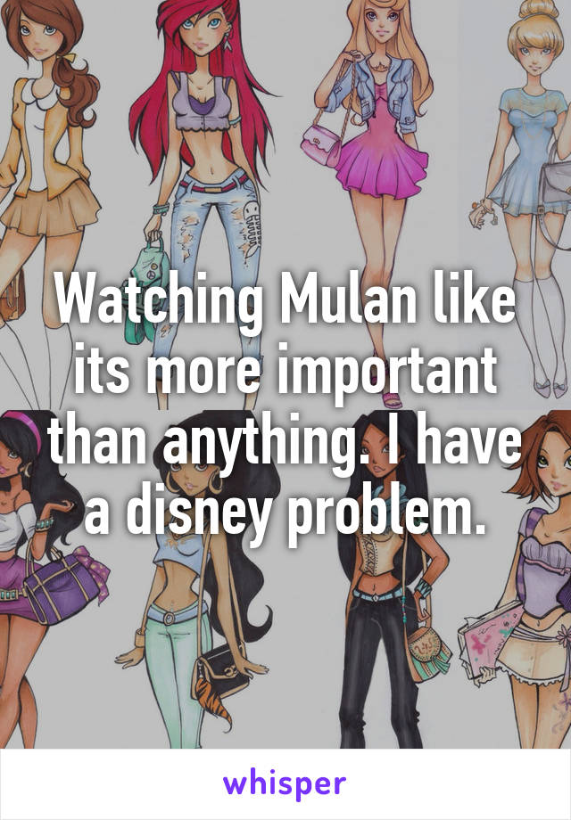 Watching Mulan like its more important than anything. I have a disney problem.