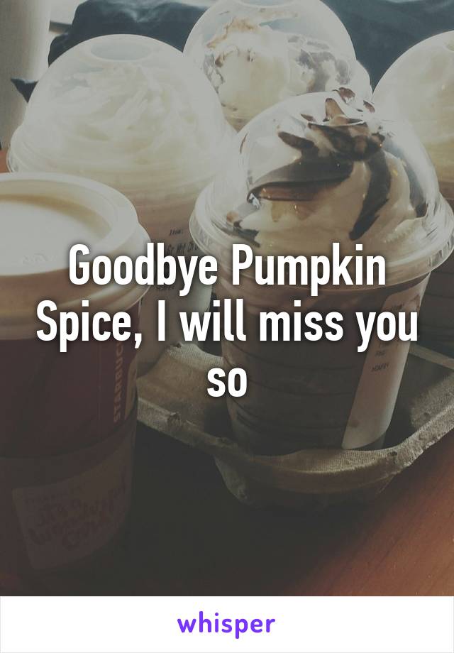 Goodbye Pumpkin Spice, I will miss you so