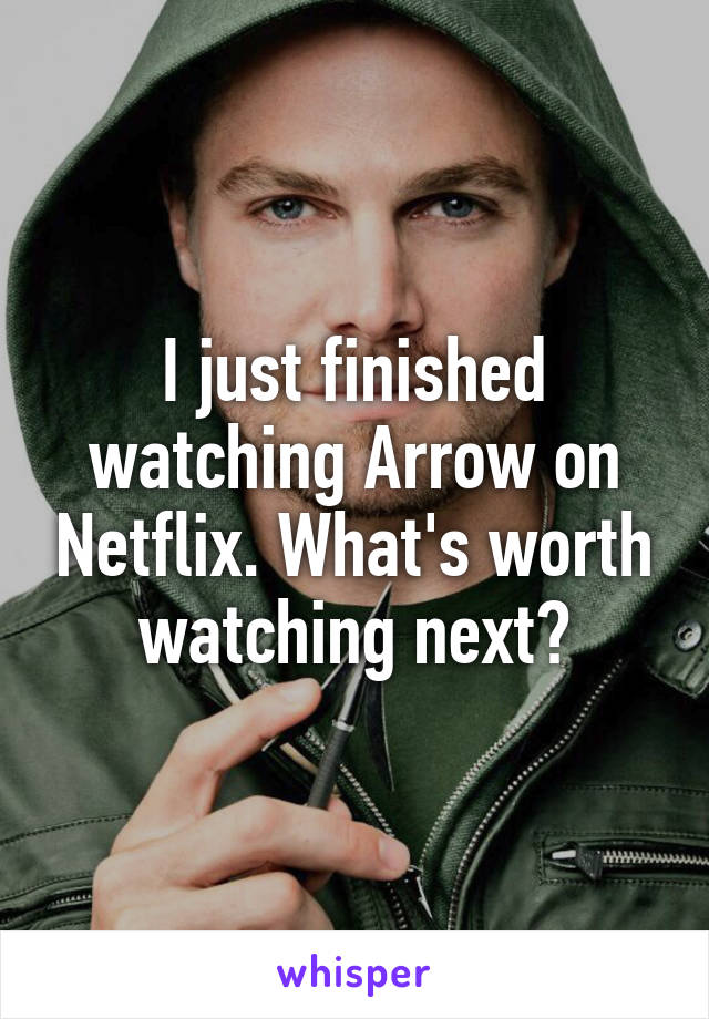 I just finished watching Arrow on Netflix. What's worth watching next?