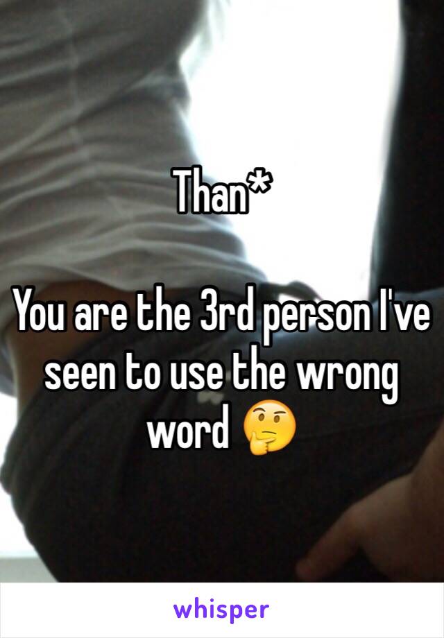 Than*

You are the 3rd person I've seen to use the wrong word 🤔