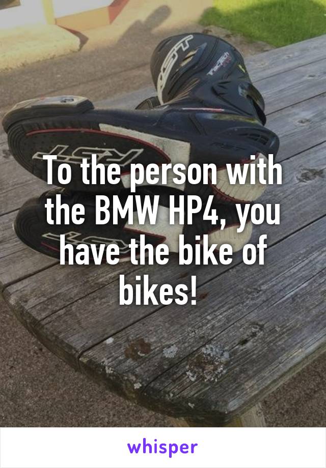 To the person with the BMW HP4, you have the bike of bikes! 