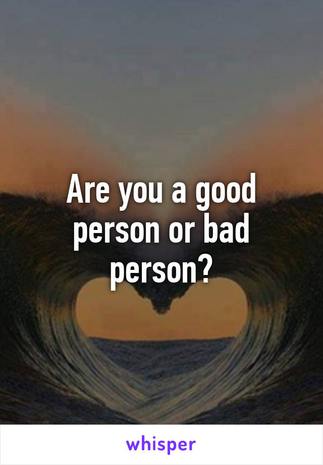 Are you a good person or bad person?