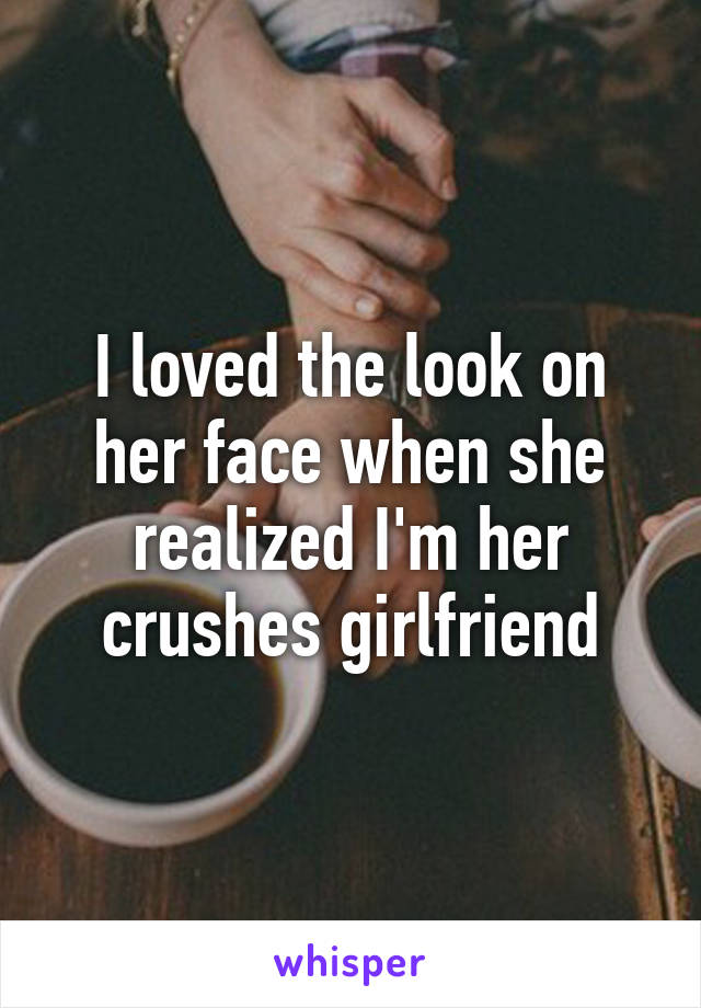 I loved the look on her face when she realized I'm her crushes girlfriend