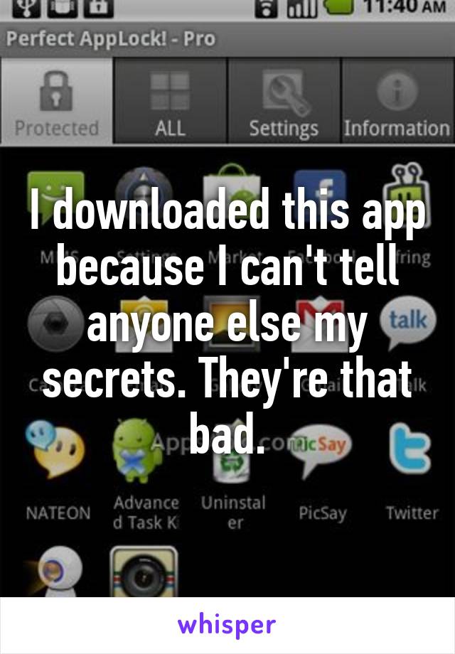 I downloaded this app because I can't tell anyone else my secrets. They're that bad.