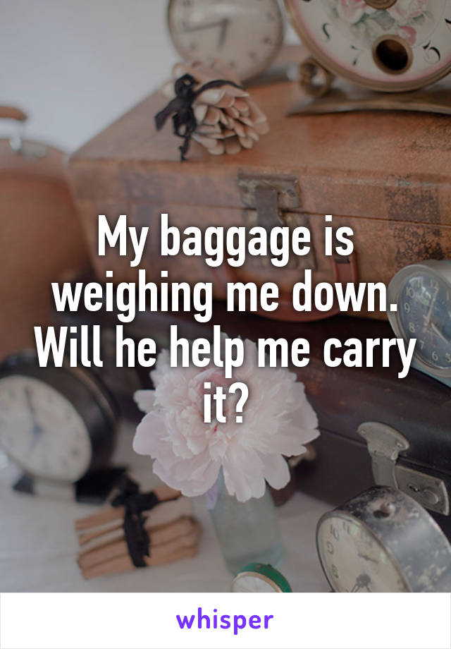 My baggage is weighing me down. Will he help me carry it?