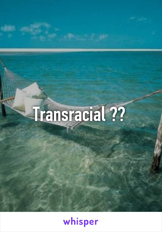 Transracial ?? 