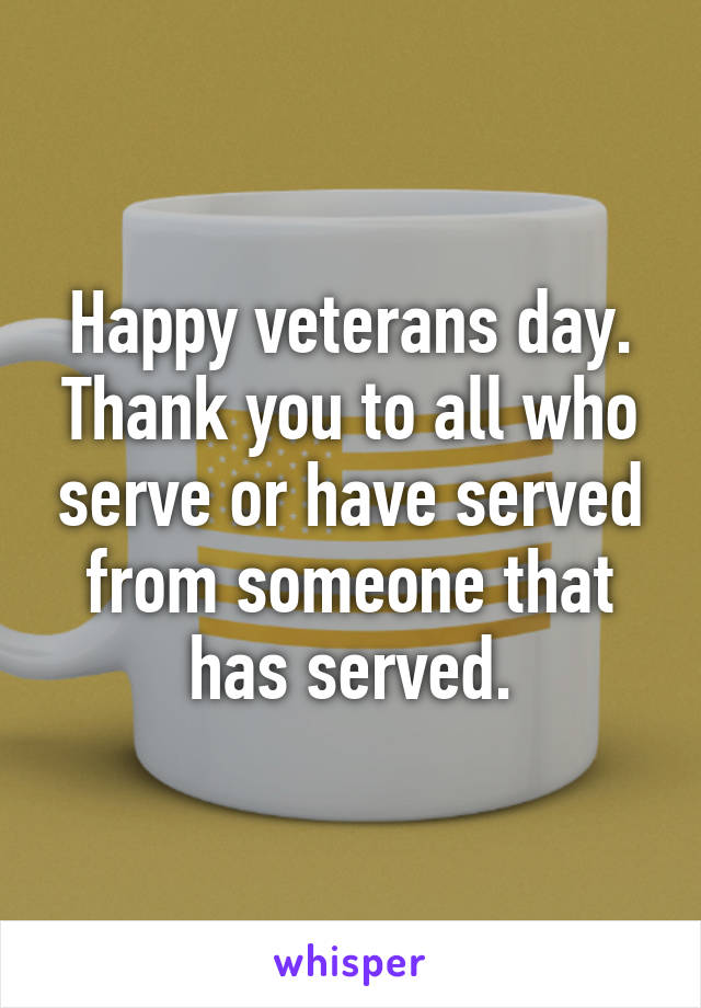 Happy veterans day. Thank you to all who serve or have served from someone that has served.