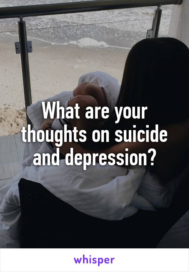 What are your thoughts on suicide and depression?