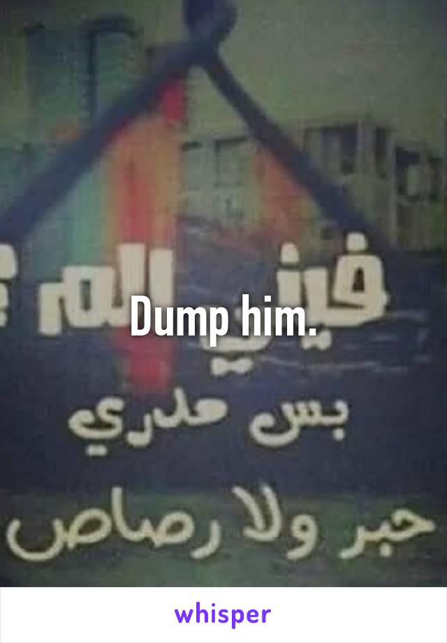 Dump him.