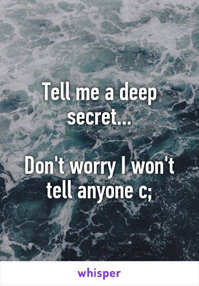 Tell me a deep secret...

Don't worry I won't tell anyone c;