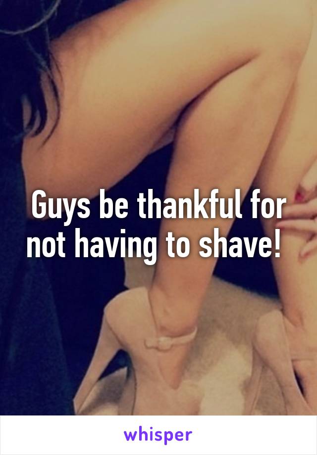 Guys be thankful for not having to shave! 