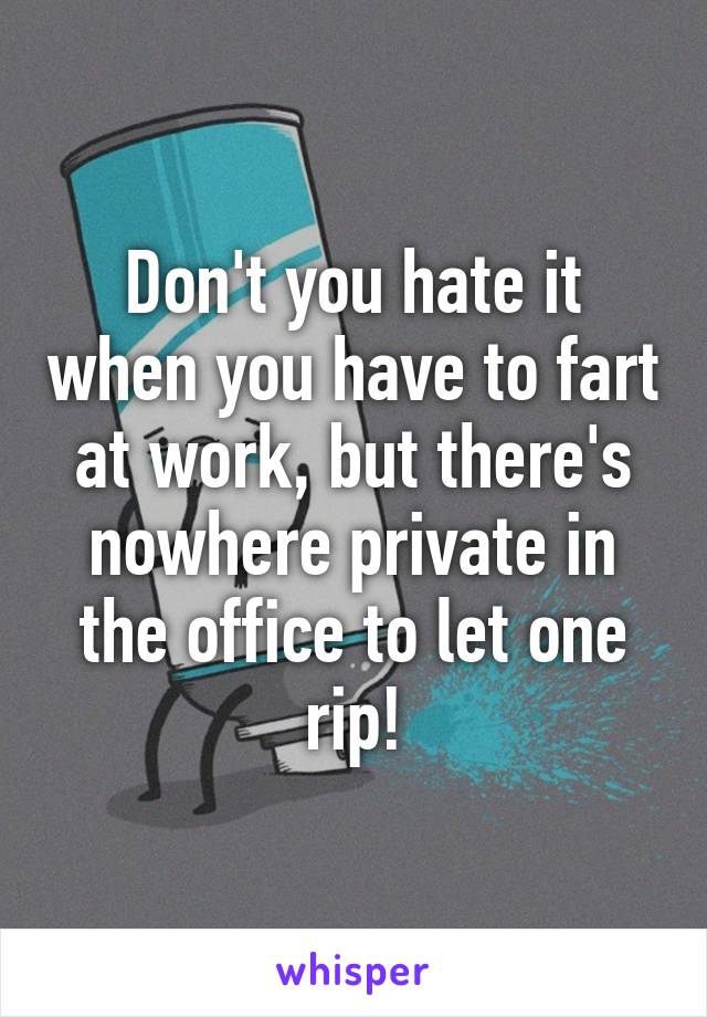 Don't you hate it when you have to fart at work, but there's nowhere private in the office to let one rip!