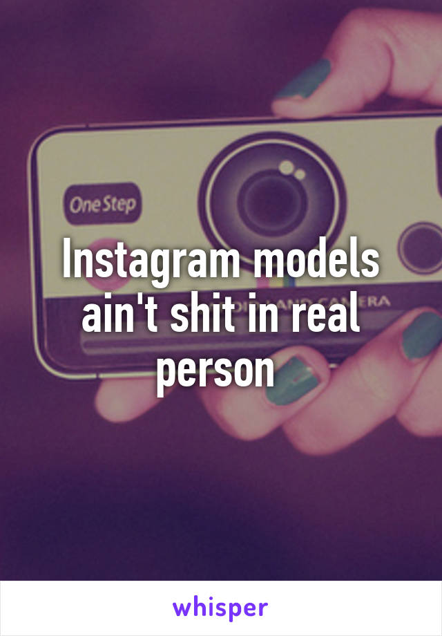 Instagram models ain't shit in real person 