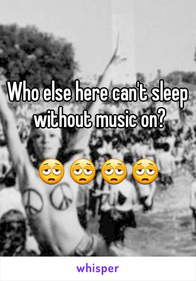 Who else here can't sleep without music on?

😩😩😩😩