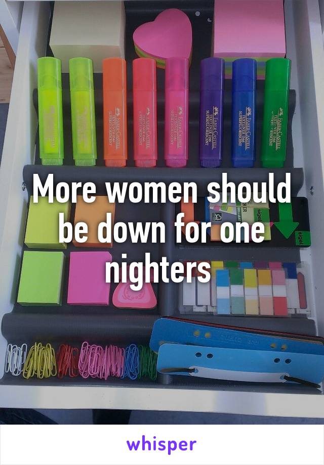 More women should be down for one nighters 