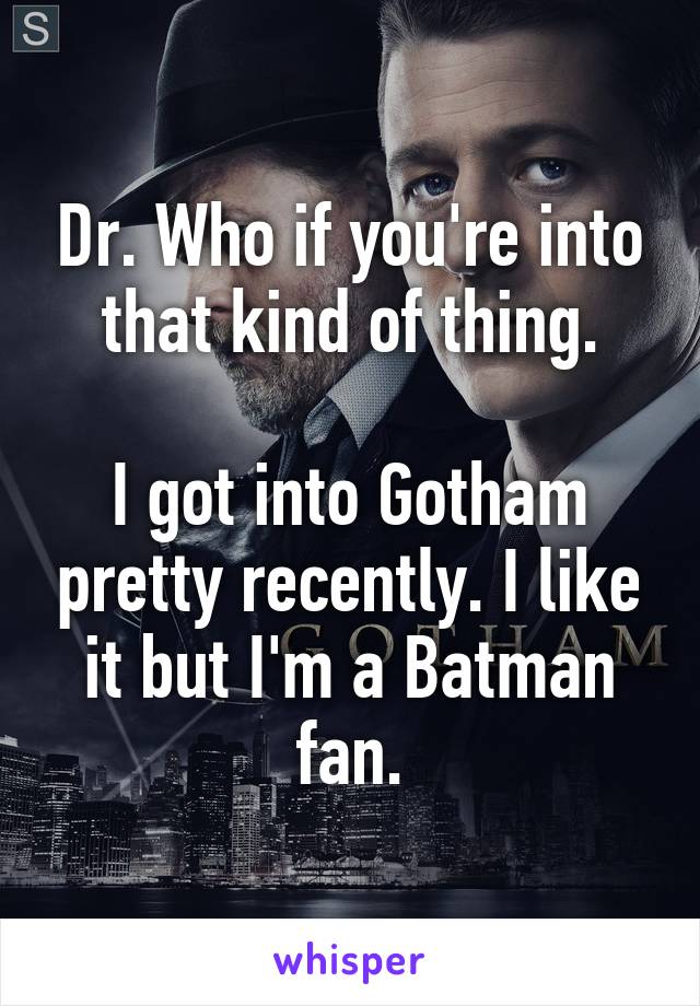 Dr. Who if you're into that kind of thing.

I got into Gotham pretty recently. I like it but I'm a Batman fan.