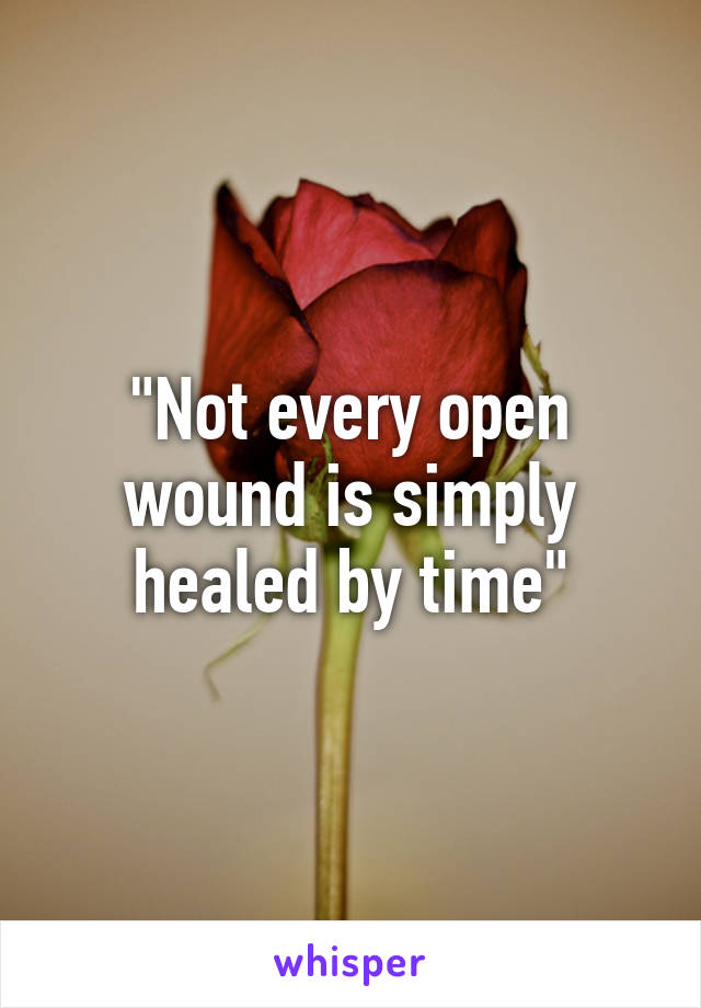 "Not every open wound is simply healed by time"