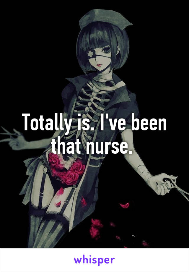 Totally is. I've been that nurse. 