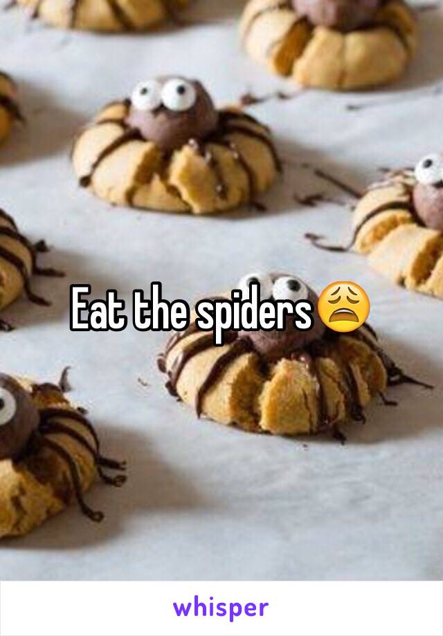 Eat the spiders😩