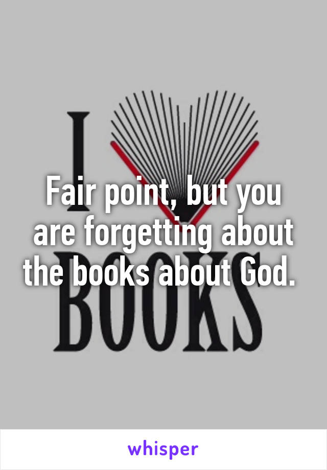 Fair point, but you are forgetting about the books about God. 