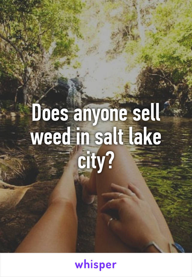 Does anyone sell weed in salt lake city?