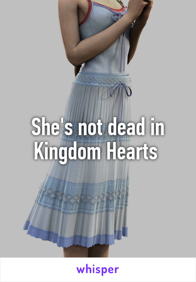 She's not dead in Kingdom Hearts 