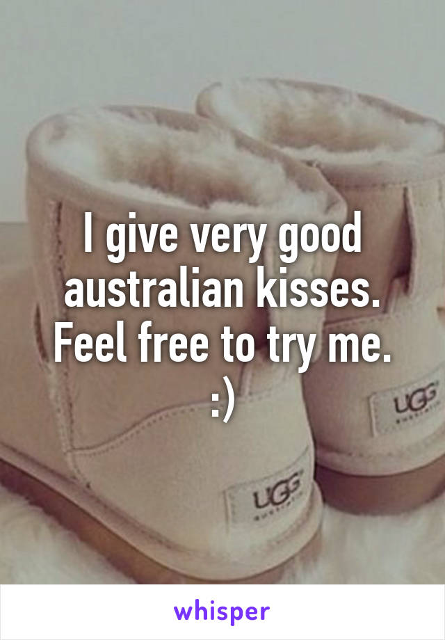 I give very good australian kisses. Feel free to try me.
:)