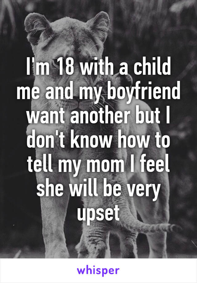 I'm 18 with a child me and my boyfriend want another but I don't know how to tell my mom I feel she will be very upset