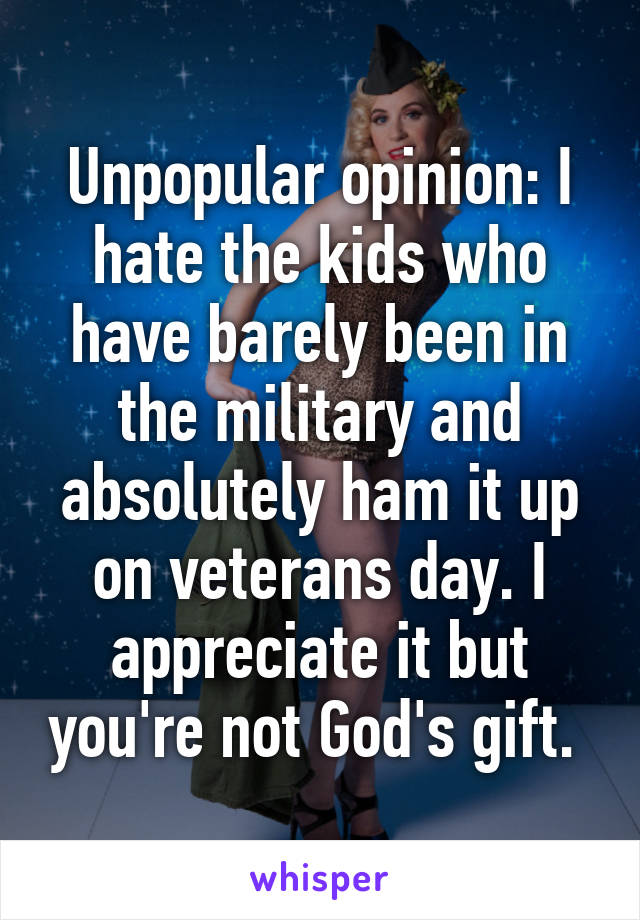 Unpopular opinion: I hate the kids who have barely been in the military and absolutely ham it up on veterans day. I appreciate it but you're not God's gift. 