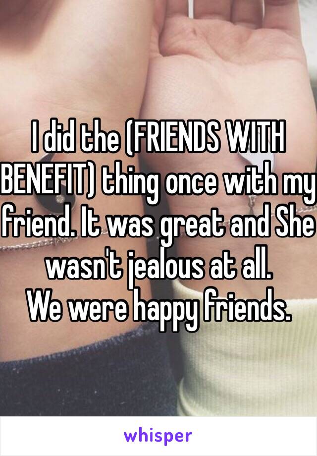 I did the (FRIENDS WITH BENEFIT) thing once with my friend. It was great and She wasn't jealous at all.
We were happy friends.