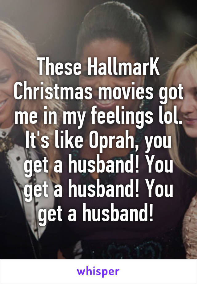 These HallmarK Christmas movies got me in my feelings lol. It's like Oprah, you get a husband! You get a husband! You get a husband! 