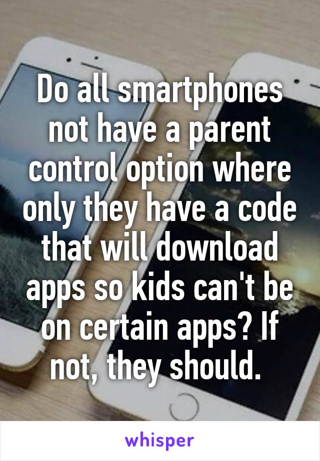 Do all smartphones not have a parent control option where only they have a code that will download apps so kids can't be on certain apps? If not, they should. 