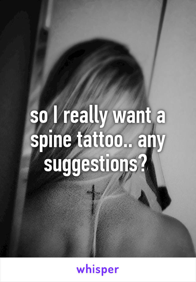 so I really want a spine tattoo.. any suggestions? 