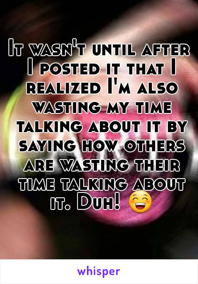 It wasn't until after I posted it that I realized I'm also wasting my time talking about it by saying how others are wasting their time talking about it. Duh! 😁 