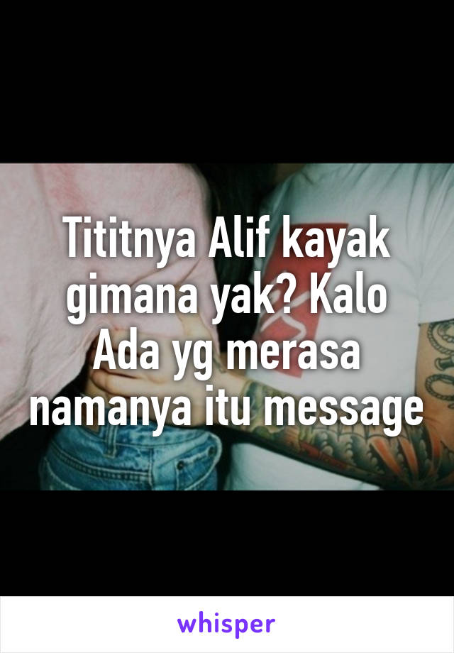 Tititnya Alif kayak gimana yak? Kalo Ada yg merasa namanya itu message