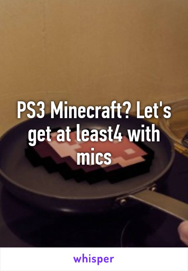 PS3 Minecraft? Let's get at least4 with mics