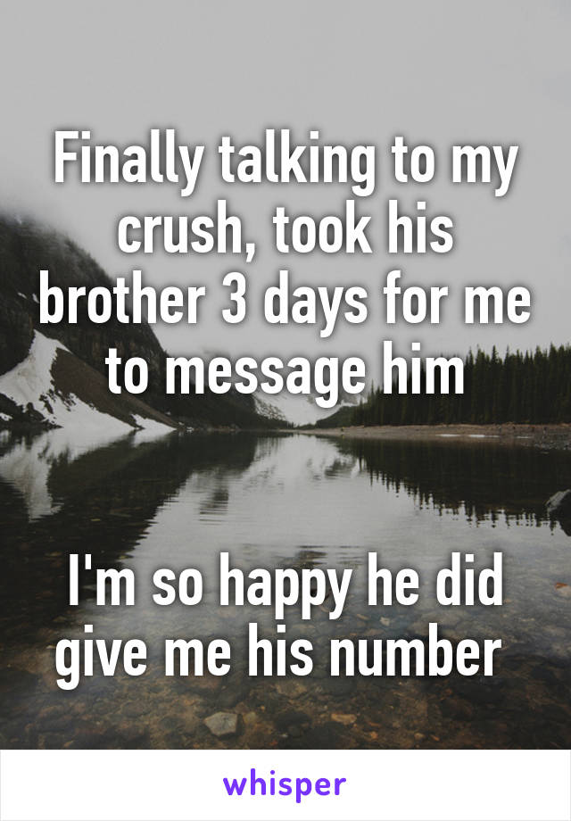 Finally talking to my crush, took his brother 3 days for me to message him


I'm so happy he did give me his number 