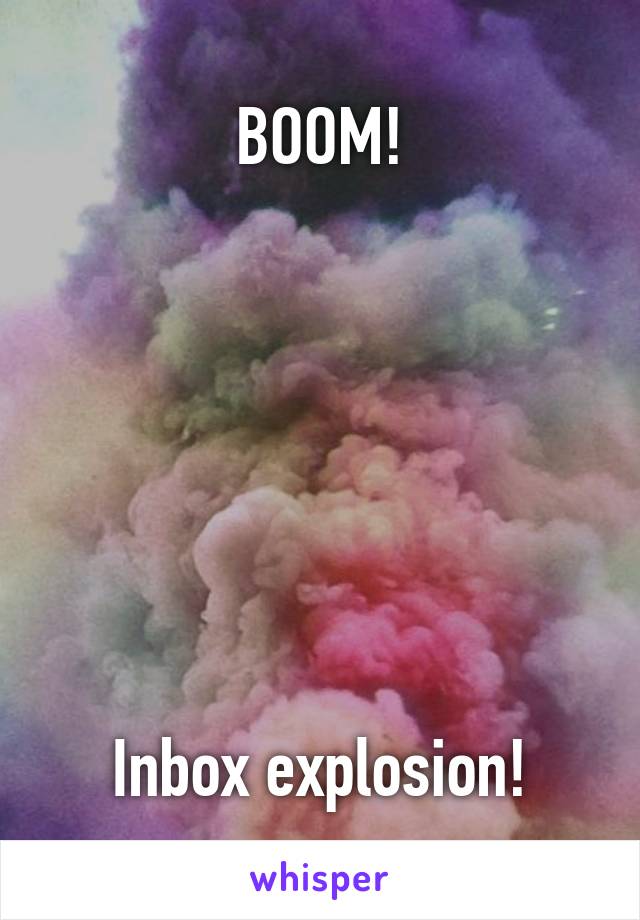 BOOM!







Inbox explosion!